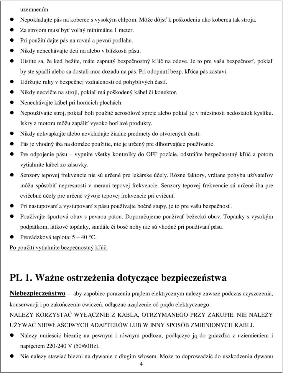 Pri odopnutí bezp. kúa pás zastaví. Udržujte ruky v bezpenej vzdialenosti od pohyblivých astí. Nikdy necvite na stroji, pokia má poškodený kábel i konektor. Nenechávajte kábel pri horúcich plochách.