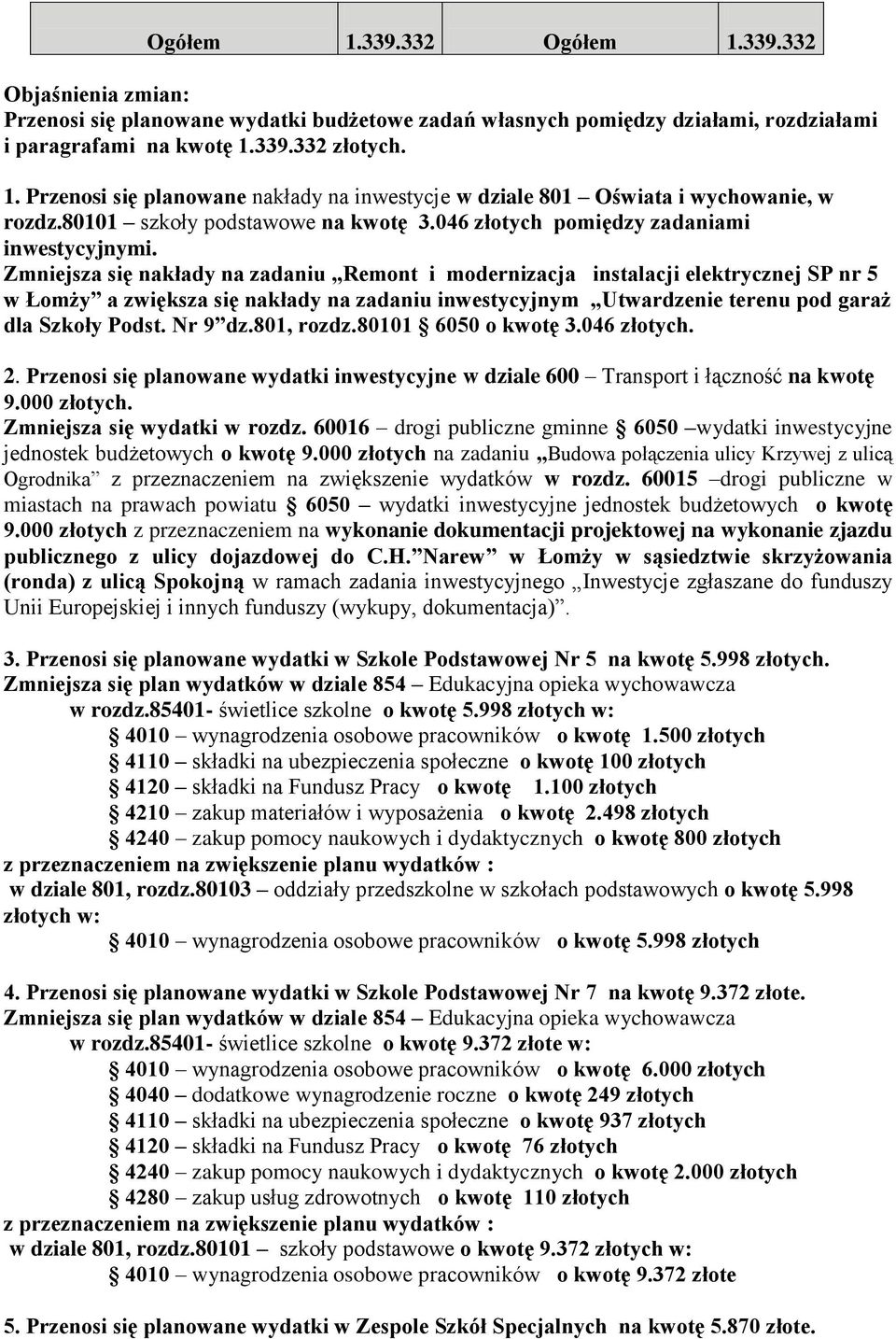 Zmniejsza się nakłady na zadaniu Remont i modernizacja instalacji elektrycznej SP nr 5 w Łomży a zwiększa się nakłady na zadaniu inwestycyjnym Utwardzenie terenu pod garaż dla Szkoły Podst. Nr 9 dz.