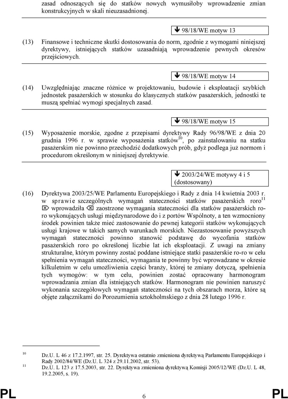 98/18/WE motyw 14 (14) Uwzględniając znaczne różnice w projektowaniu, budowie i eksploatacji szybkich jednostek pasażerskich w stosunku do klasycznych statków pasażerskich, jednostki te muszą