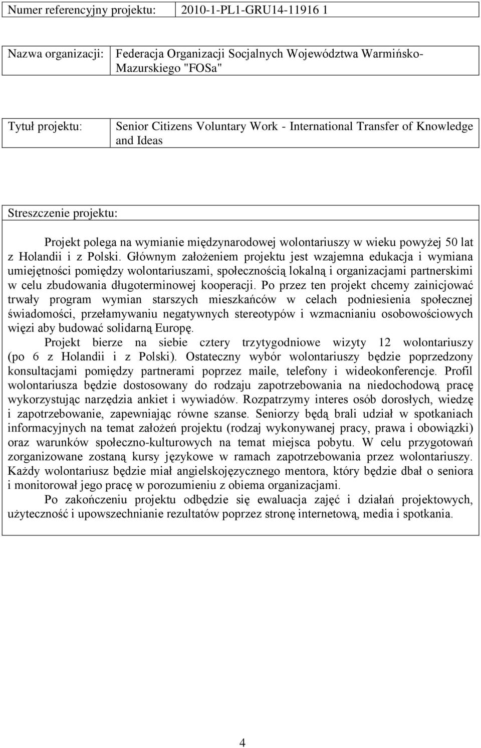 Głównym założeniem projektu jest wzajemna edukacja i wymiana umiejętności pomiędzy wolontariuszami, społecznością lokalną i organizacjami partnerskimi w celu zbudowania długoterminowej kooperacji.
