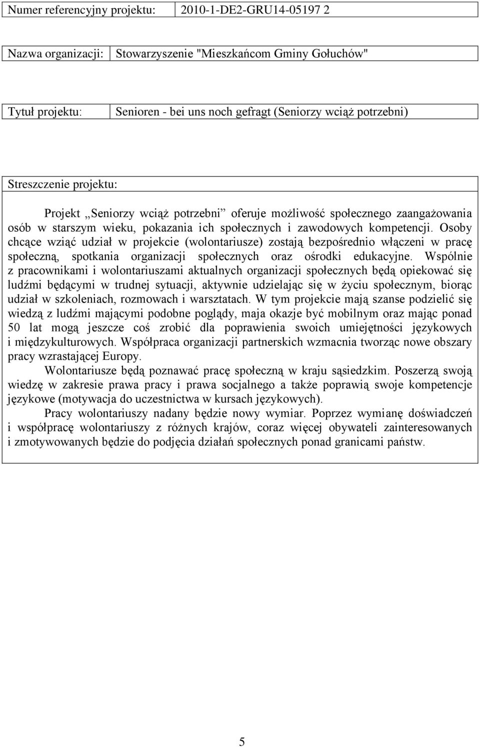 Osoby chcące wziąć udział w projekcie (wolontariusze) zostają bezpośrednio włączeni w pracę społeczną, spotkania organizacji społecznych oraz ośrodki edukacyjne.
