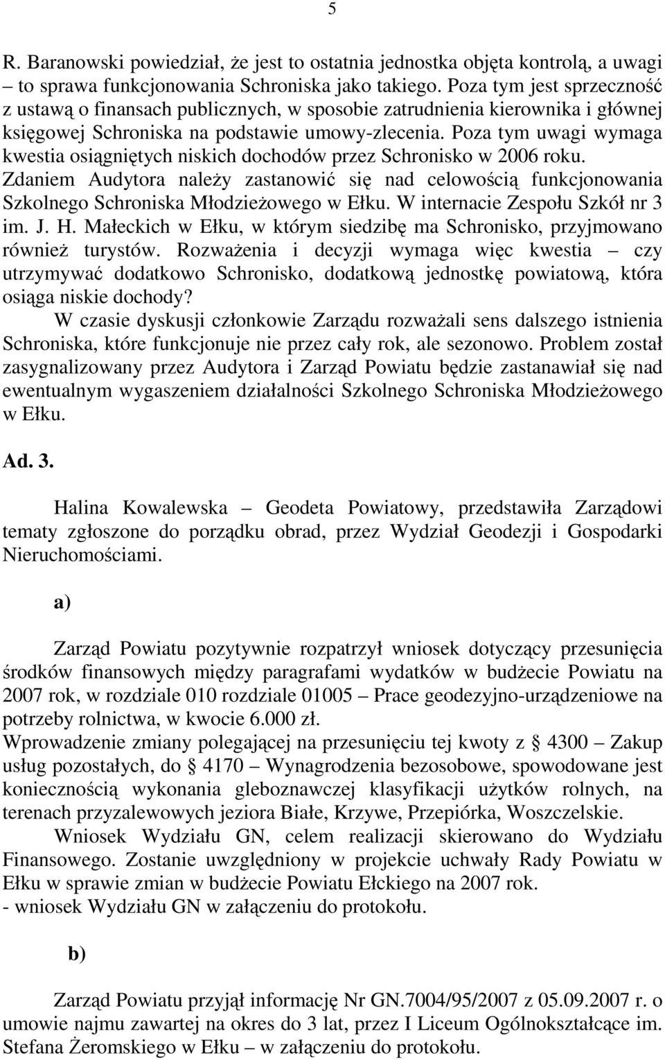 Poza tym uwagi wymaga kwestia osiągniętych niskich dochodów przez Schronisko w 2006 roku.