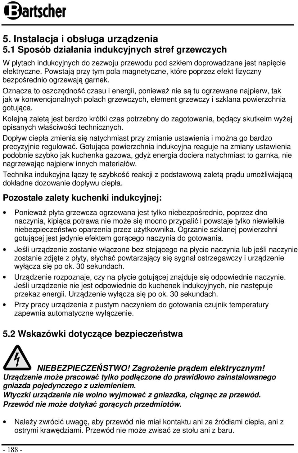 Oznacza to oszczędność czasu i energii, ponieważ nie są tu ogrzewane najpierw, tak jak w konwencjonalnych polach grzewczych, element grzewczy i szklana powierzchnia gotująca.