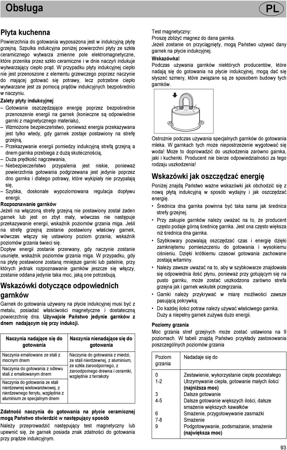 W przypadku płyty indukcyjnej ciepło nie jest przenoszone z elementu grzewczego poprzez naczynie do mającej gotować się potrawy, lecz potrzebne ciepło wytwarzane jest za pomocą prądów indukcyjnych