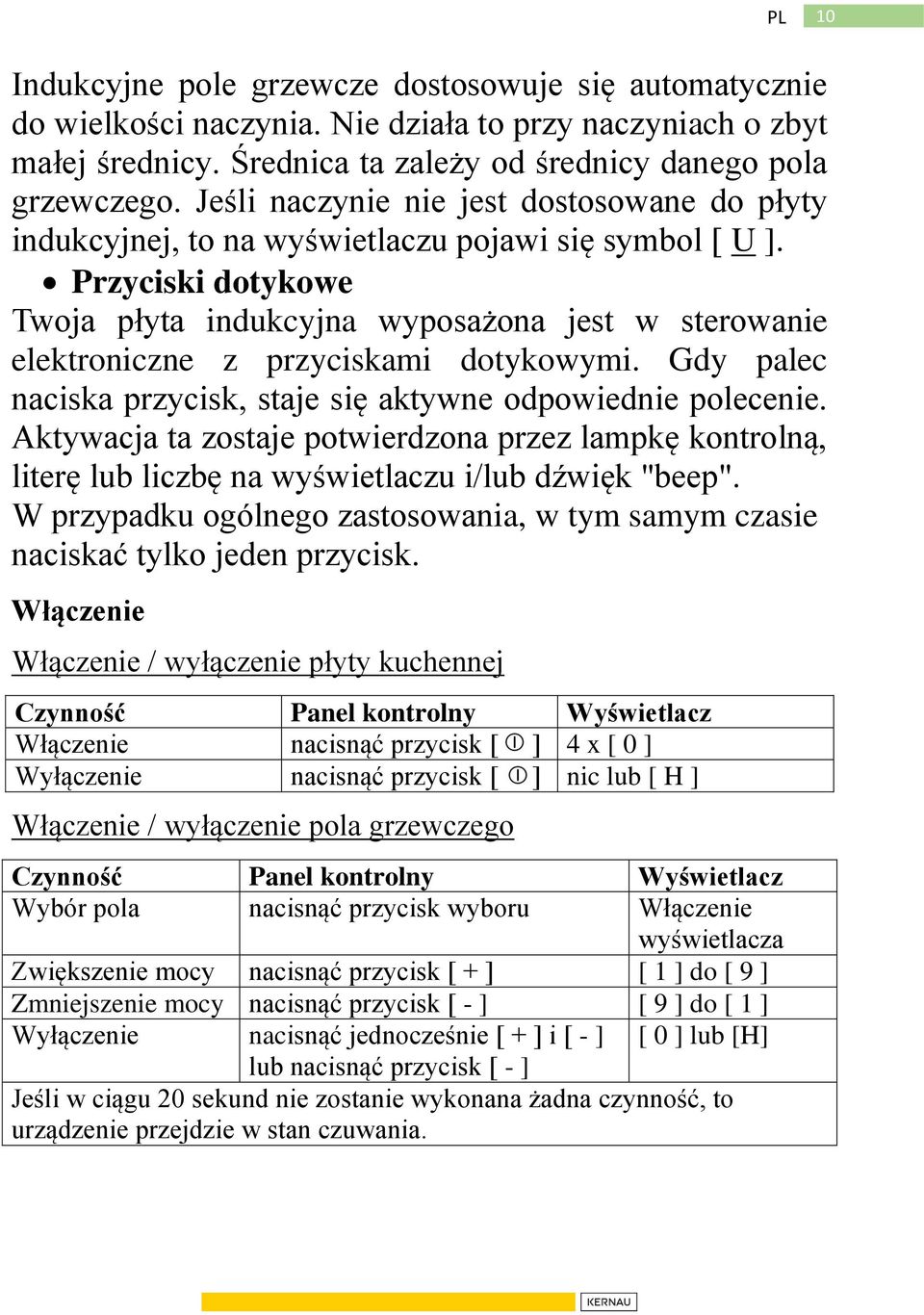 Przyciski dotykowe Twoja płyta indukcyjna wyposażona jest w sterowanie elektroniczne z przyciskami dotykowymi. Gdy palec naciska przycisk, staje się aktywne odpowiednie polecenie.