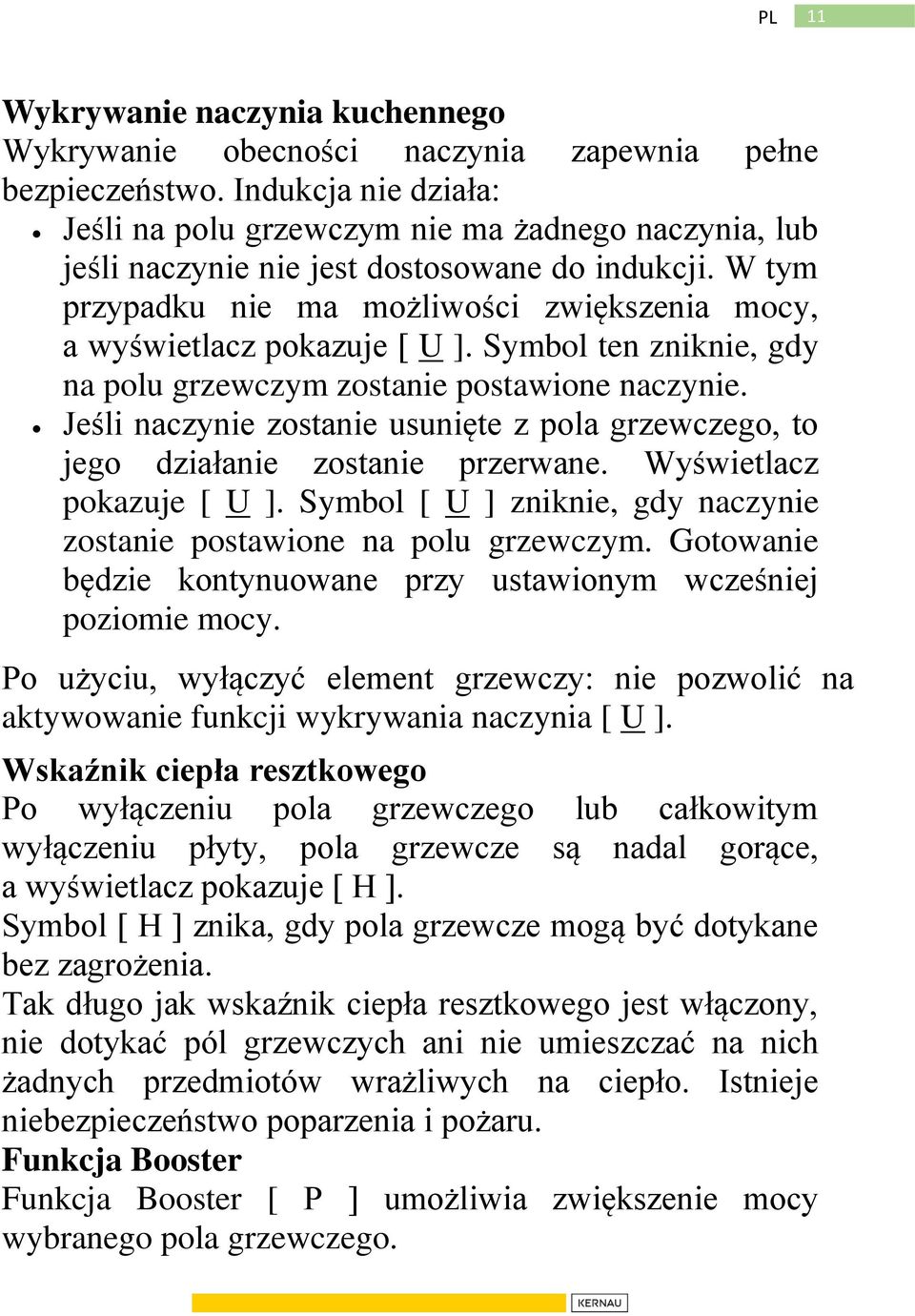 W tym przypadku nie ma możliwości zwiększenia mocy, a wyświetlacz pokazuje [ U ]. Symbol ten zniknie, gdy na polu grzewczym zostanie postawione naczynie.