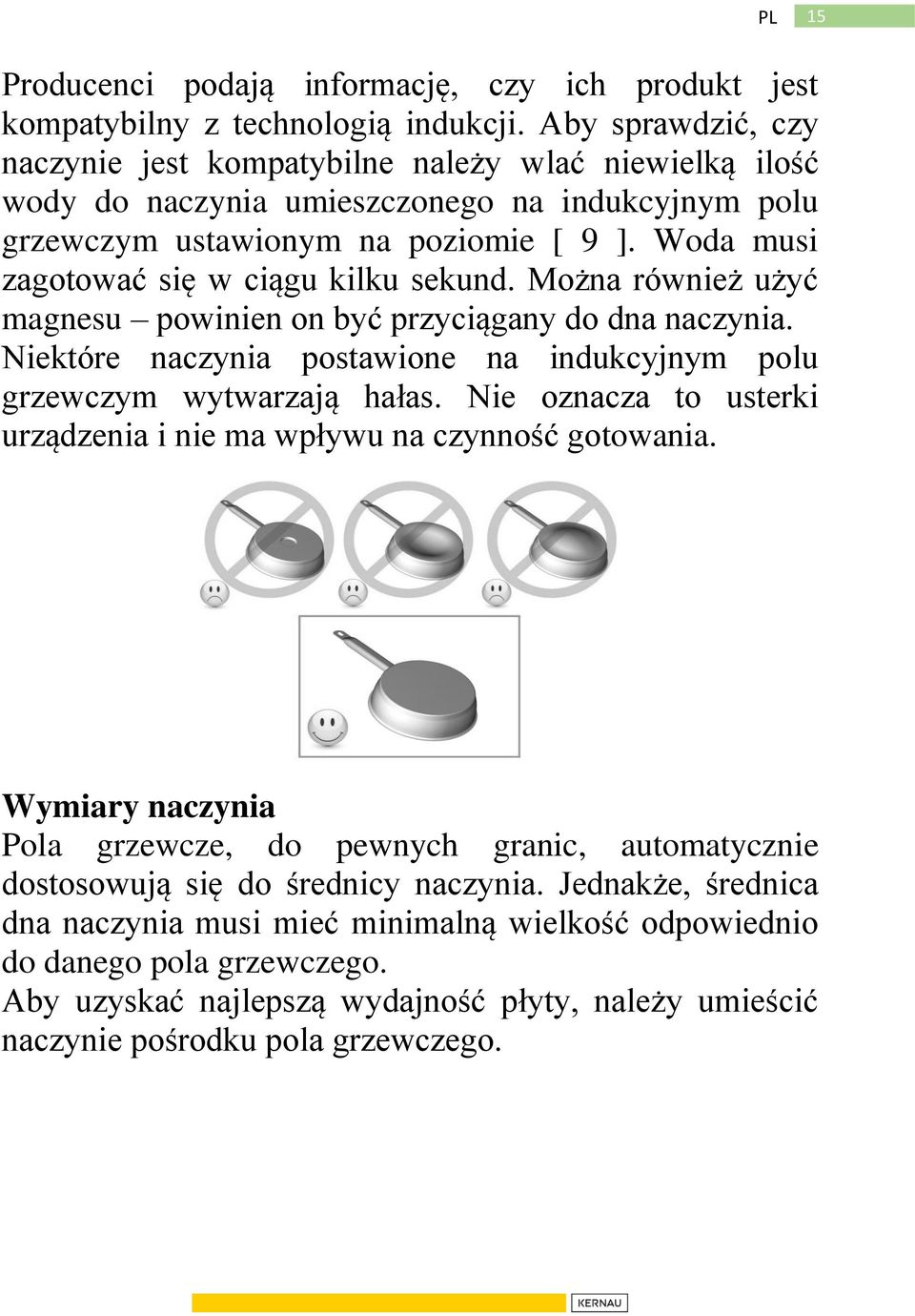 Woda musi zagotować się w ciągu kilku sekund. Można również użyć magnesu powinien on być przyciągany do dna naczynia. Niektóre naczynia postawione na indukcyjnym polu grzewczym wytwarzają hałas.