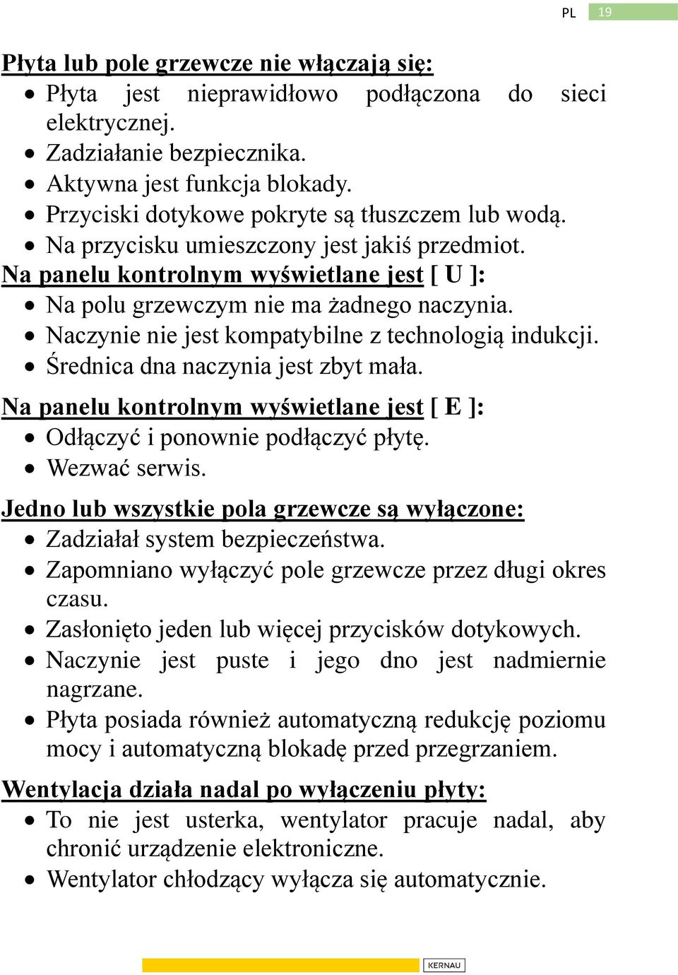 Naczynie nie jest kompatybilne z technologią indukcji. Średnica dna naczynia jest zbyt mała. Na panelu kontrolnym wyświetlane jest [ E ]: Odłączyć i ponownie podłączyć płytę. Wezwać serwis.