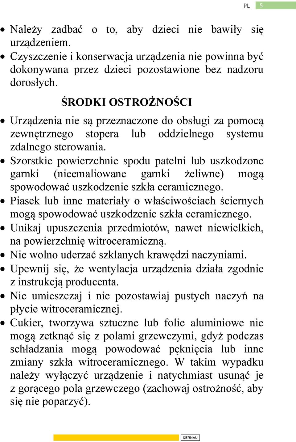 Szorstkie powierzchnie spodu patelni lub uszkodzone garnki (nieemaliowane garnki żeliwne) mogą spowodować uszkodzenie szkła ceramicznego.