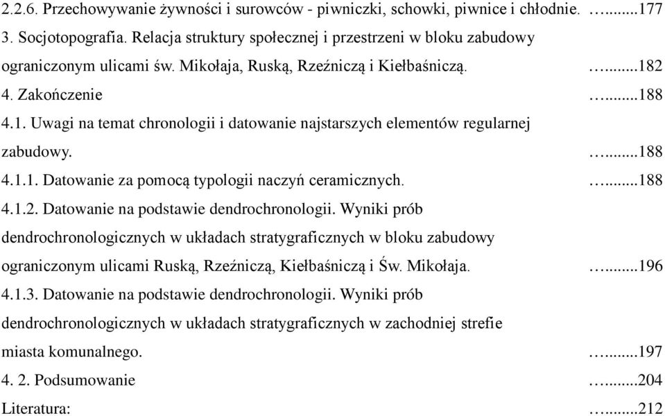 ...188 4.1.2. Datowanie na podstawie dendrochronologii. Wyniki prób dendrochronologicznych w układach stratygraficznych w bloku zabudowy ograniczonym ulicami Ruską, Rzeźniczą, Kiełbaśniczą i Św.
