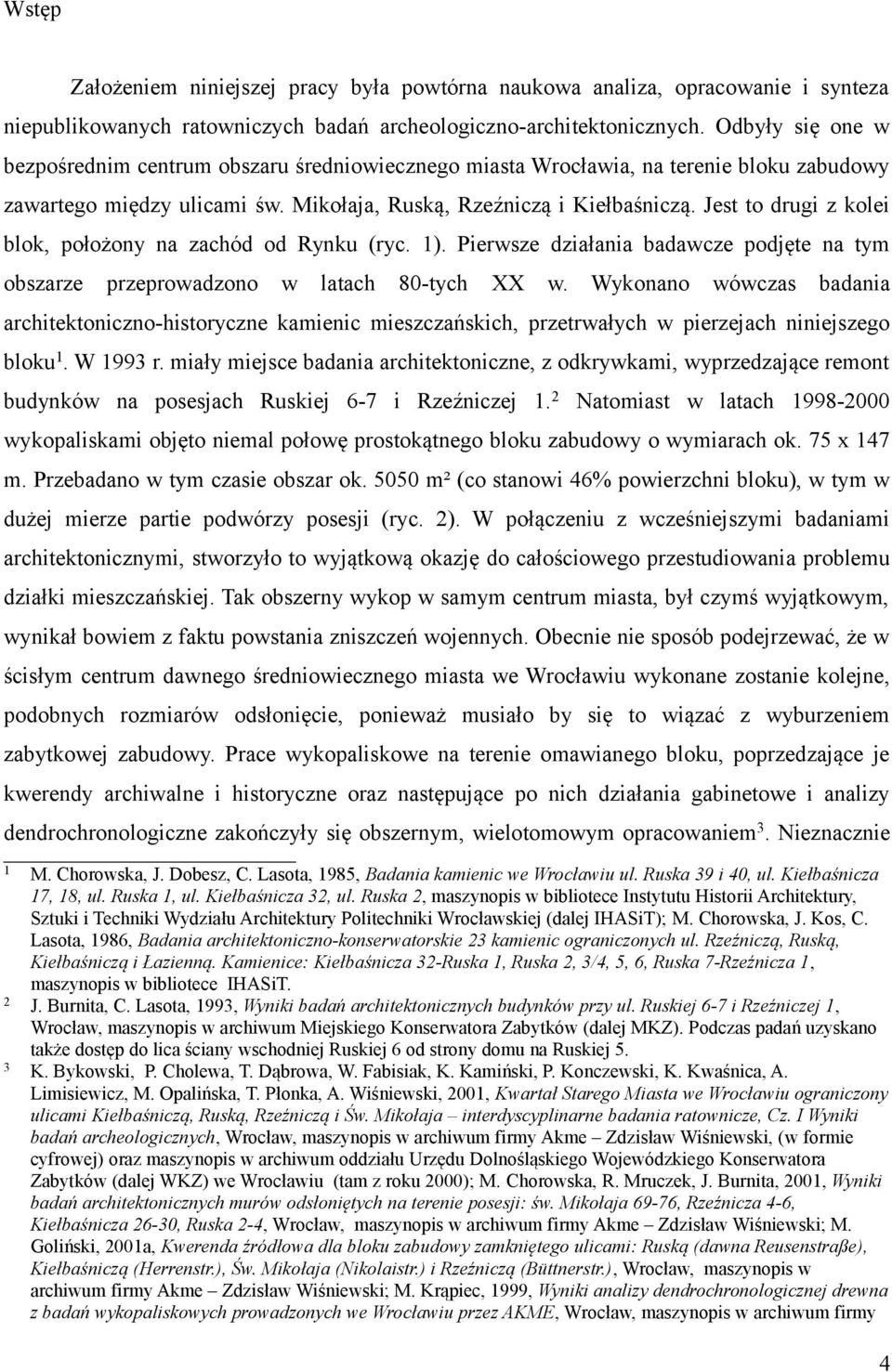 Jest to drugi z kolei blok, położony na zachód od Rynku (ryc. 1). Pierwsze działania badawcze podjęte na tym obszarze przeprowadzono w latach 80-tych XX w.