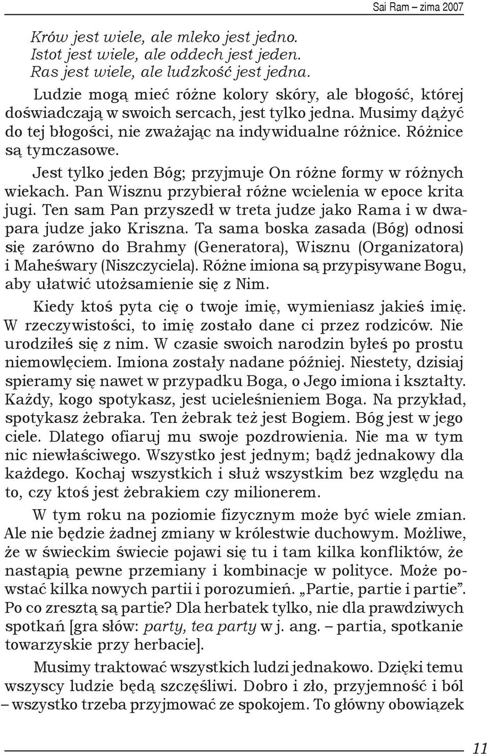 Jest tylko jeden Bóg; przyjmuje On różne formy w różnych wiekach. Pan Wisznu przybierał różne wcielenia w epoce krita jugi.
