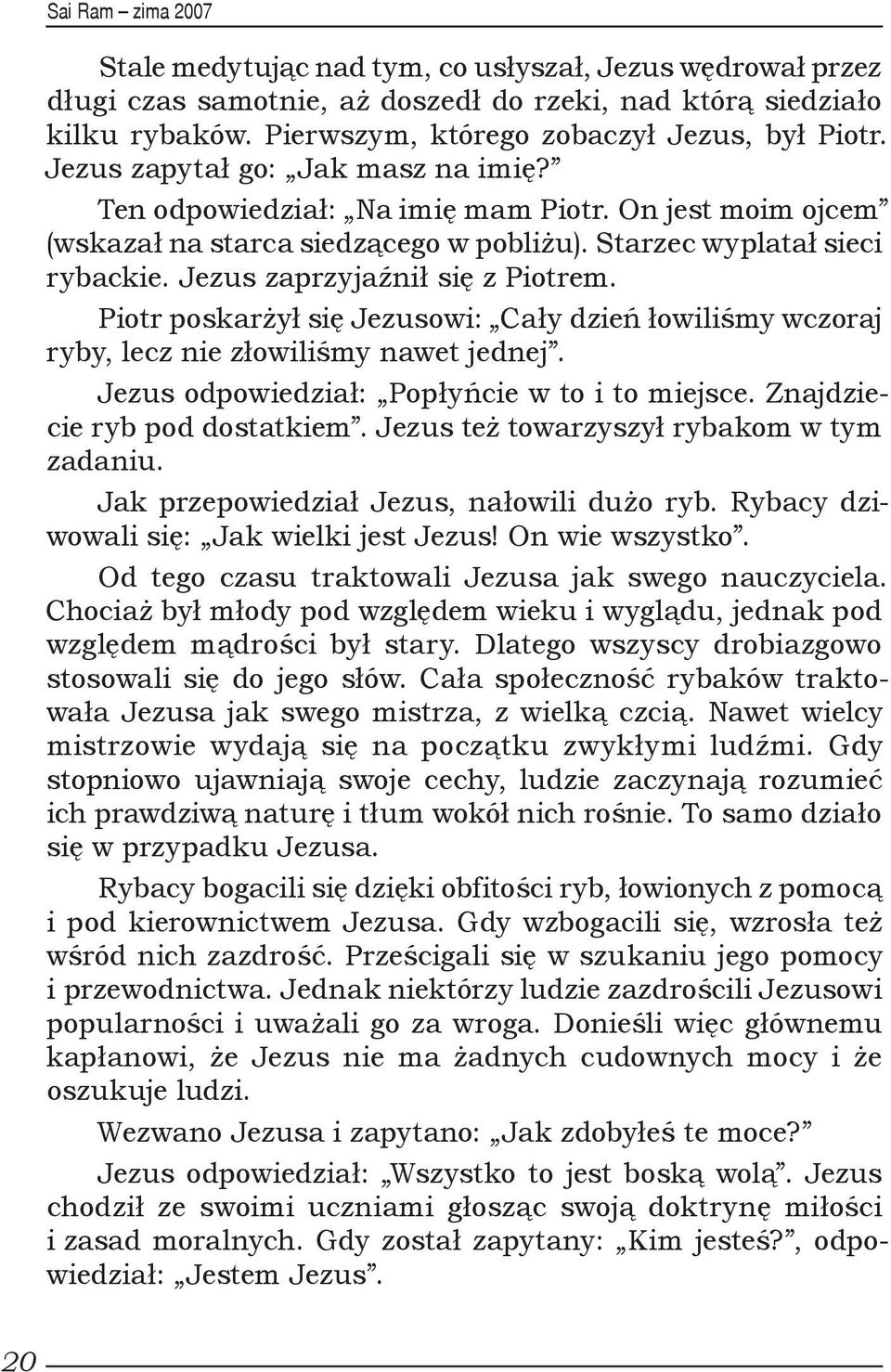 Piotr poskarżył się Jezusowi: Cały dzień łowiliśmy wczoraj ryby, lecz nie złowiliśmy nawet jednej. Jezus odpowiedział: Popłyńcie w to i to miejsce. Znajdziecie ryb pod dostatkiem.