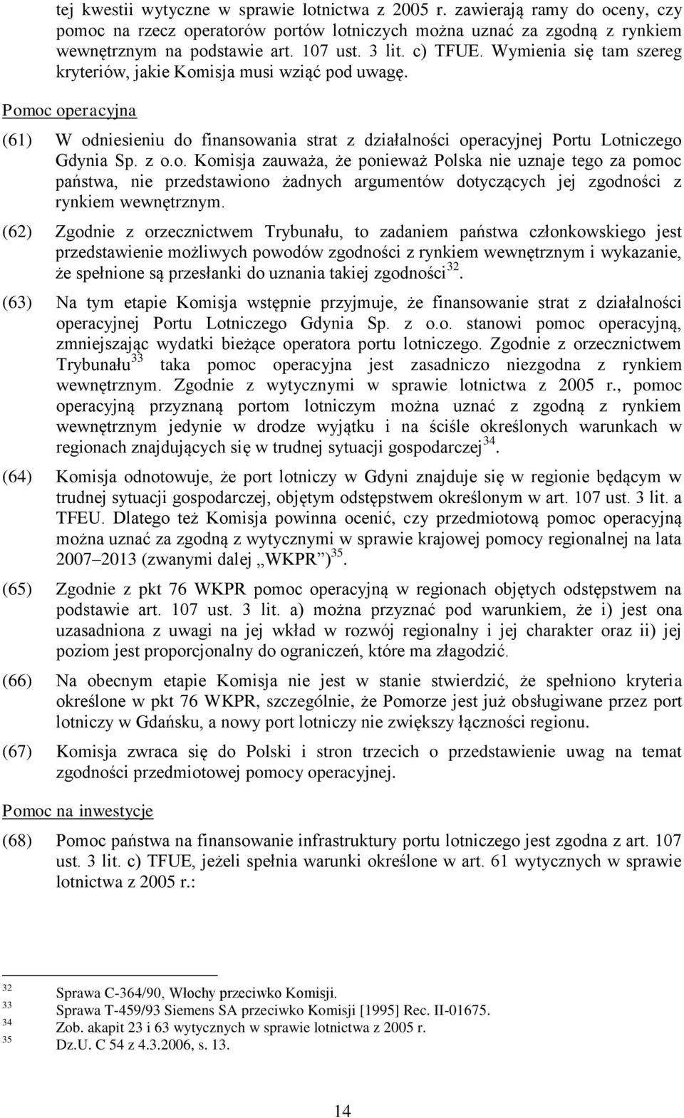 z o.o. Komisja zauważa, że ponieważ Polska nie uznaje tego za pomoc państwa, nie przedstawiono żadnych argumentów dotyczących jej zgodności z rynkiem wewnętrznym.