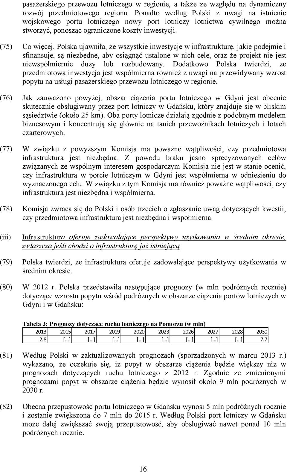 (75) Co więcej, Polska ujawniła, że wszystkie inwestycje w infrastrukturę, jakie podejmie i sfinansuje, są niezbędne, aby osiągnąć ustalone w nich cele, oraz że projekt nie jest niewspółmiernie duży