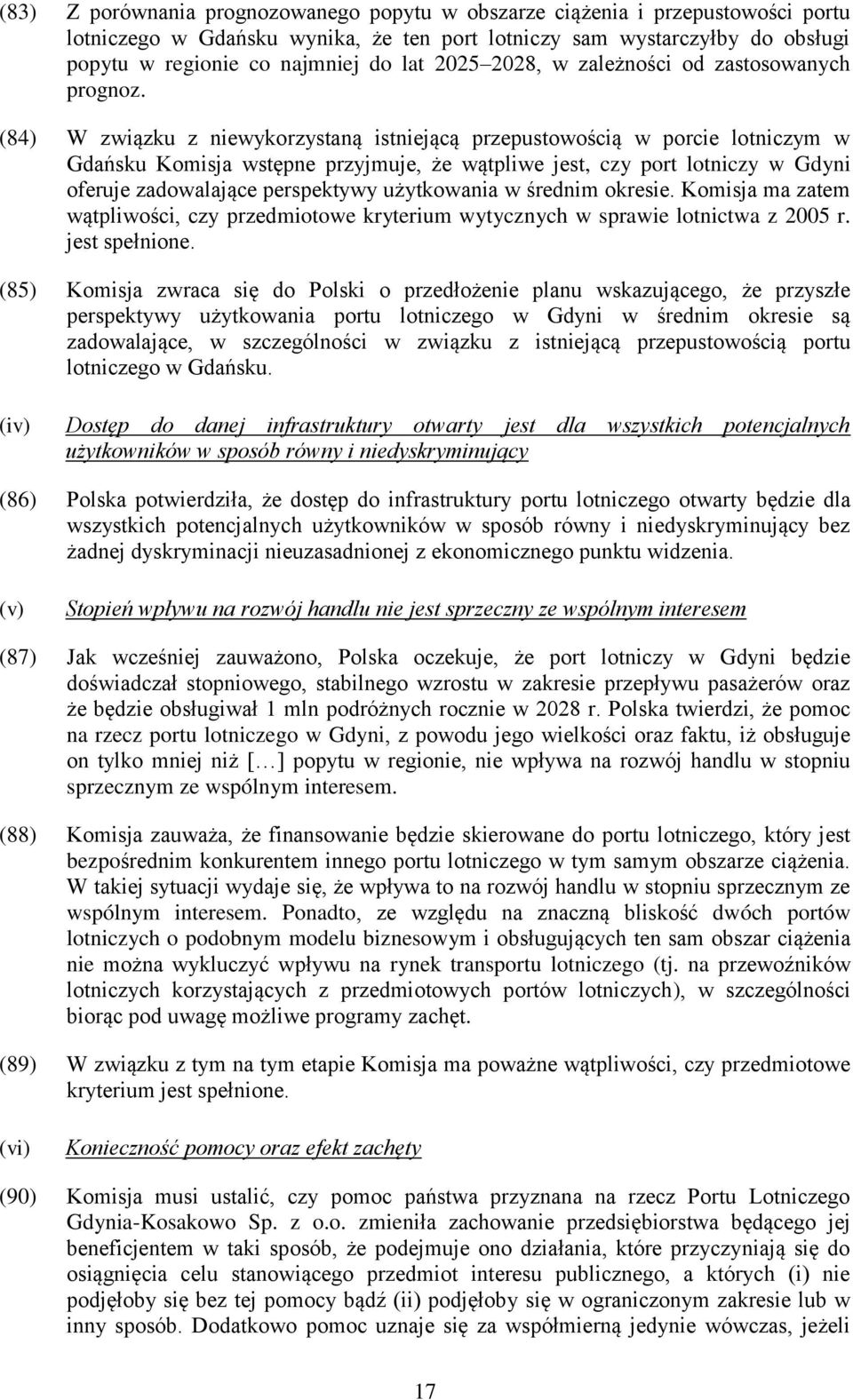 (84) W związku z niewykorzystaną istniejącą przepustowością w porcie lotniczym w Gdańsku Komisja wstępne przyjmuje, że wątpliwe jest, czy port lotniczy w Gdyni oferuje zadowalające perspektywy