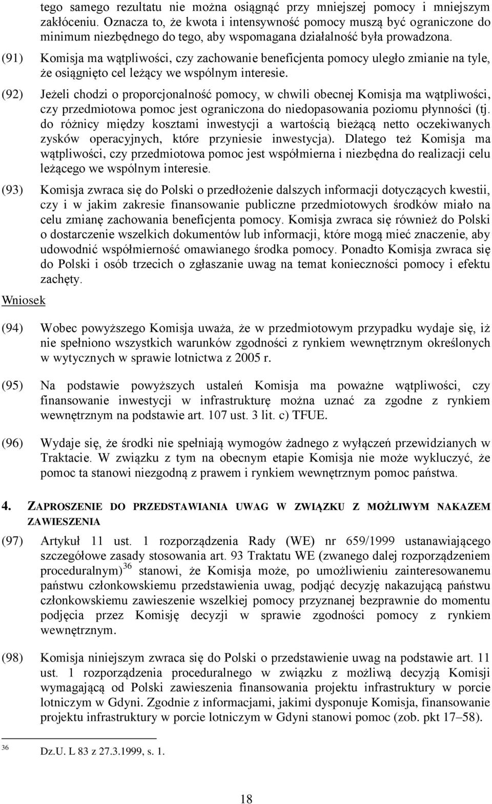 (91) Komisja ma wątpliwości, czy zachowanie beneficjenta pomocy uległo zmianie na tyle, że osiągnięto cel leżący we wspólnym interesie.