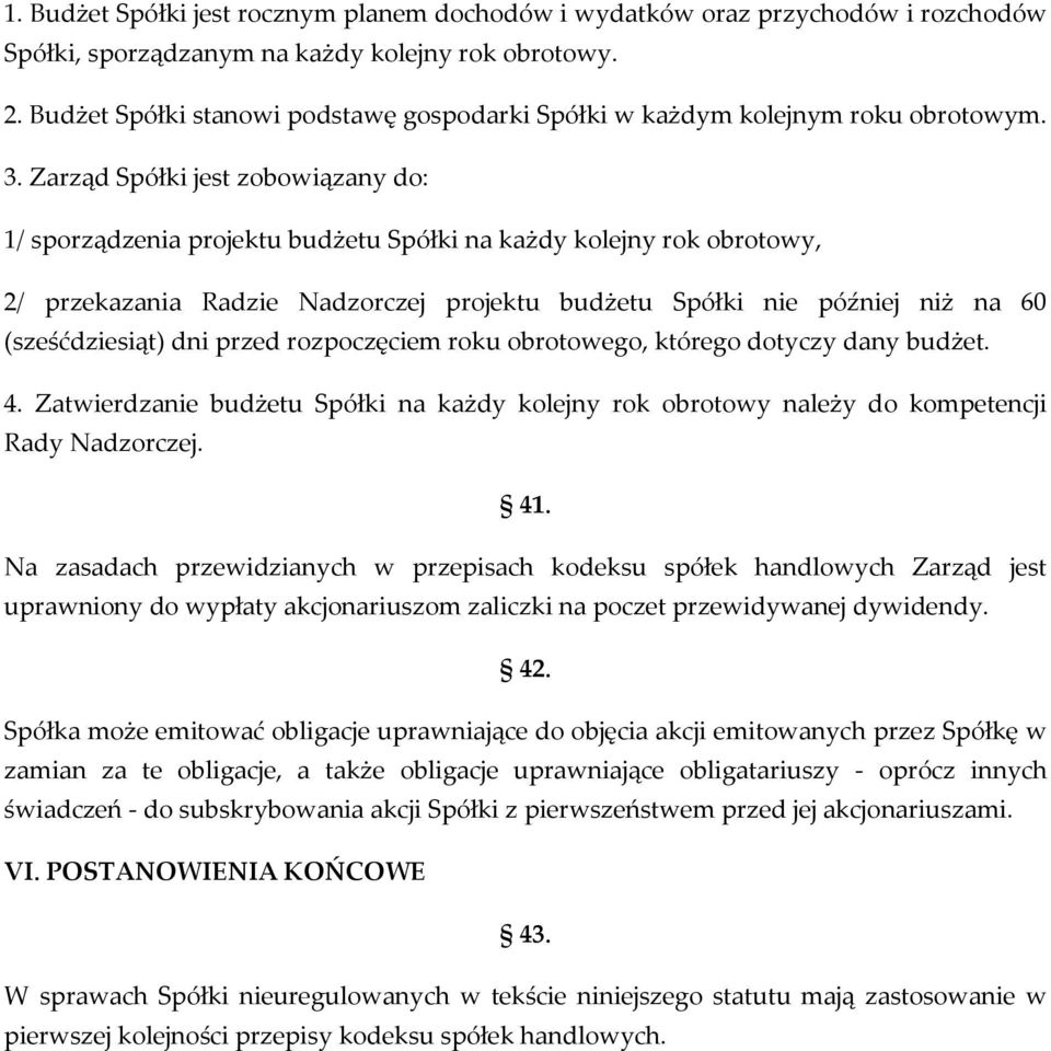 Zarząd Spółki jest zobowiązany do: 1/ sporządzenia projektu budżetu Spółki na każdy kolejny rok obrotowy, 2/ przekazania Radzie Nadzorczej projektu budżetu Spółki nie później niż na 60