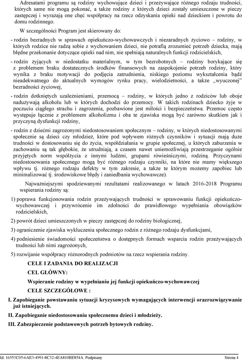 W szczególności Program jest skierowany do: - rodzin bezradnych w sprawach opiekuńczo-wychowawczych i niezaradnych życiowo rodziny, w których rodzice nie radzą sobie z wychowaniem dzieci, nie