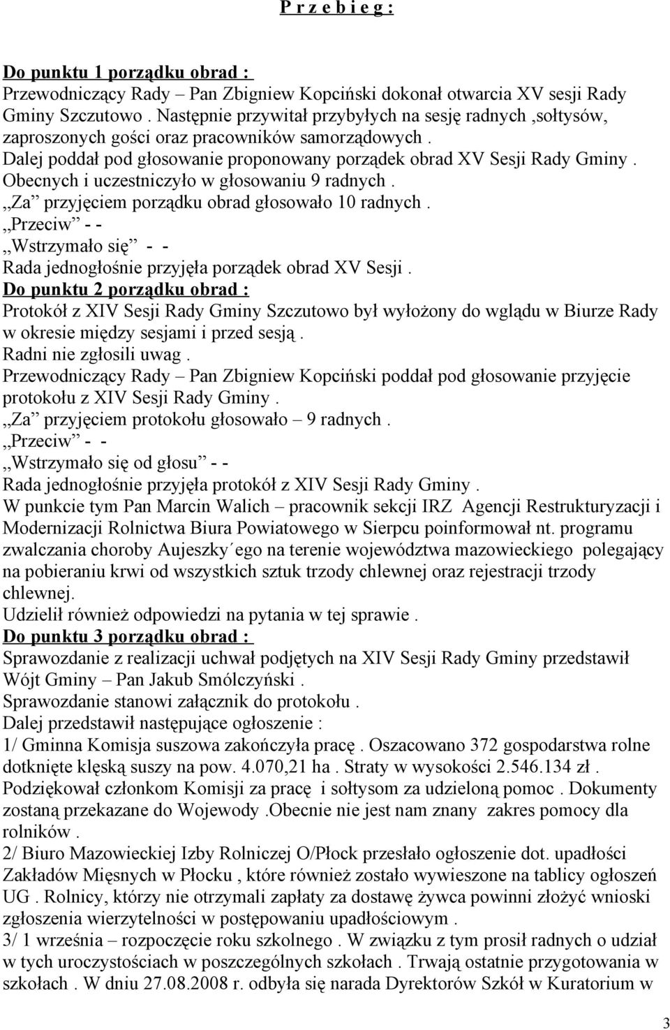 Obecnych i uczestniczyło w głosowaniu 9 radnych. Za przyjęciem porządku obrad głosowało 10 radnych. Wstrzymało się - - Rada jednogłośnie przyjęła porządek obrad XV Sesji.