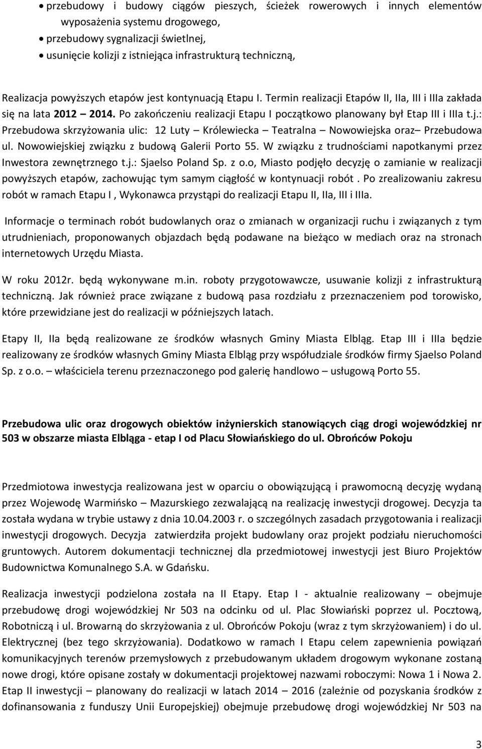 Po zakończeniu realizacji Etapu I początkowo planowany był Etap III i IIIa t.j.: Przebudowa skrzyżowania ulic: 12 Luty Królewiecka Teatralna Nowowiejska oraz Przebudowa ul.