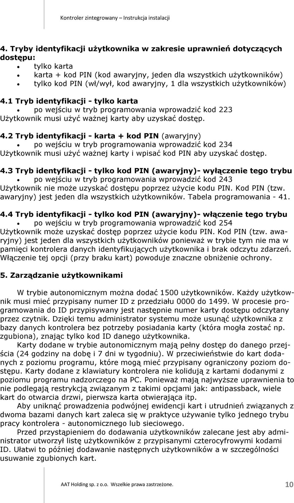 4.3 Tryb identyfikacji - tylko kod PIN (awaryjny)- wyłączenie tego trybu po wejściu w tryb programowania wprowadzić kod 243 Użytkownik nie może uzyskać dostępu poprzez użycie kodu PIN. Kod PIN (tzw.