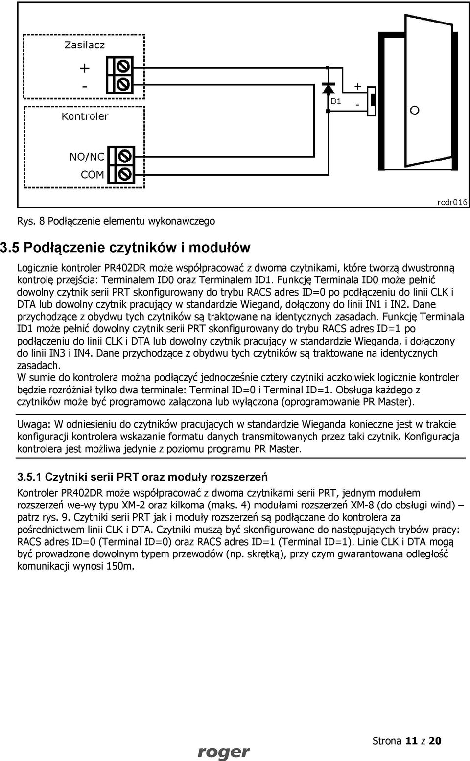 Funkcję Terminala ID0 może pełnić dowolny czytnik serii PRT skonfigurowany do trybu RACS adres ID=0 po podłączeniu do linii CLK i DTA lub dowolny czytnik pracujący w standardzie Wiegand, dołączony do