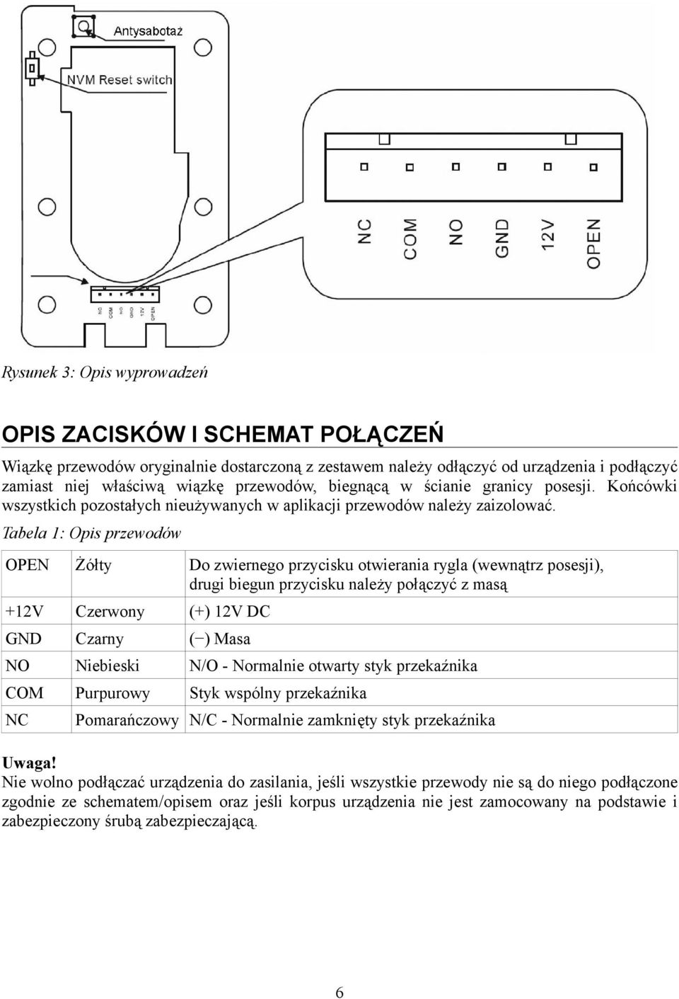 Tabela 1: Opis przewodów OPEN Żółty Do zwiernego przycisku otwierania rygla (wewnątrz posesji), drugi biegun przycisku należy połączyć z masą +12V Czerwony (+) 12V DC GND Czarny ( ) Masa NO Niebieski