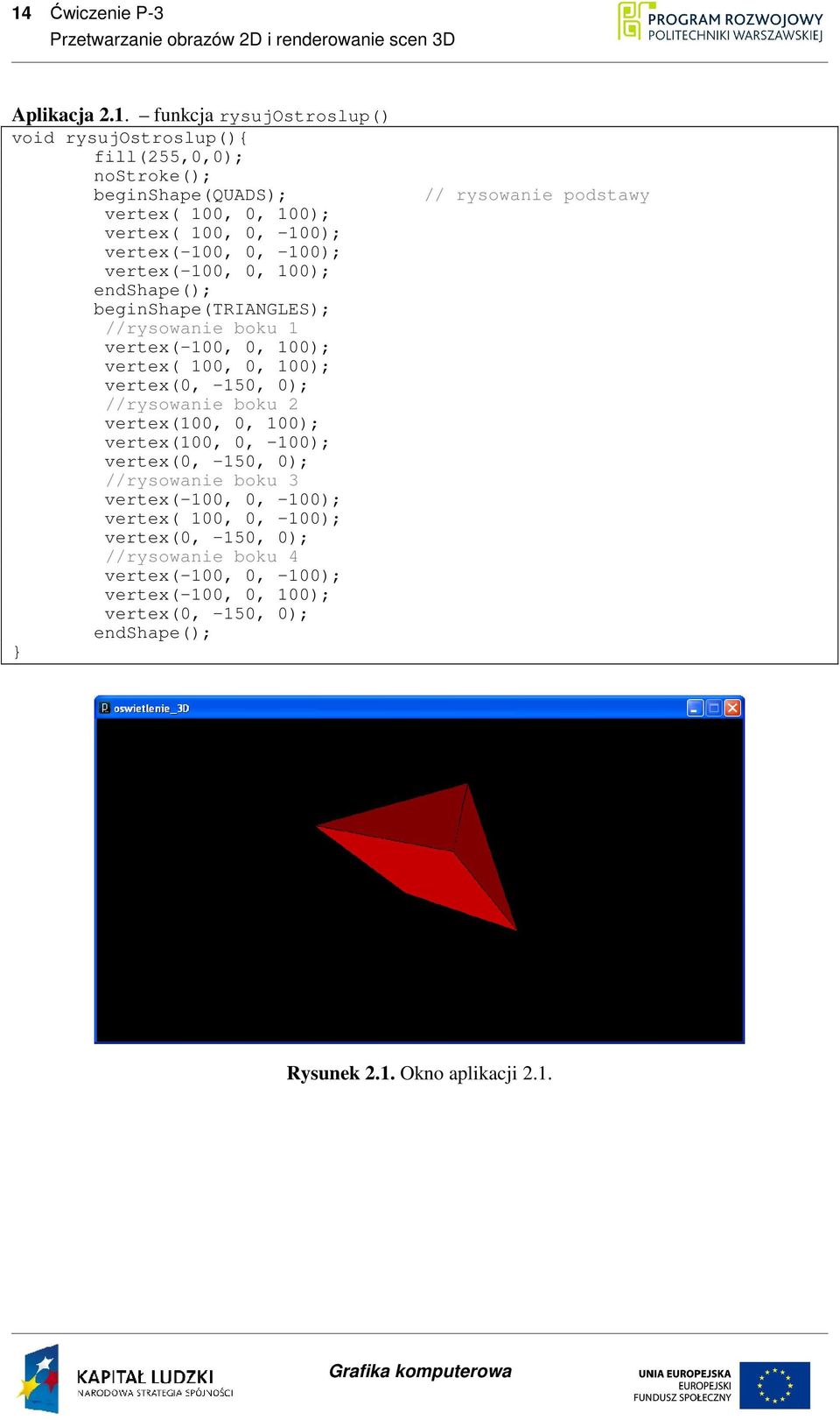 -150, 0); //rysowanie boku 2 vertex(100, 0, 100); vertex(100, 0, -100); vertex(0, -150, 0); //rysowanie boku 3 vertex(-100, 0, -100); vertex( 100, 0, -100);