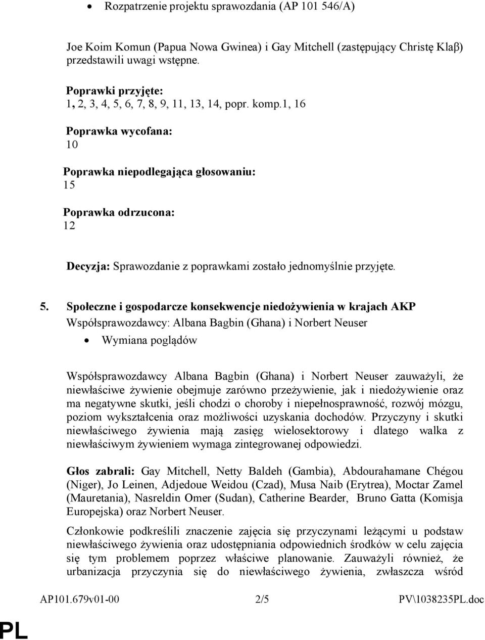 1, 16 Poprawka wycofana: 10 Poprawka niepodlegająca głosowaniu: 15 Poprawka odrzucona: 12 Decyzja: Sprawozdanie z poprawkami zostało jednomyślnie przyjęte. 5.
