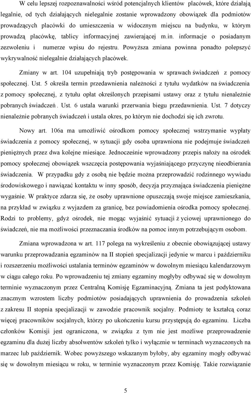 Powyższa zmiana powinna ponadto polepszyć wykrywalność nielegalnie działających placówek. Zmiany w art. 104 uzupełniają tryb postępowania w sprawach świadczeń z pomocy społecznej. Ust.