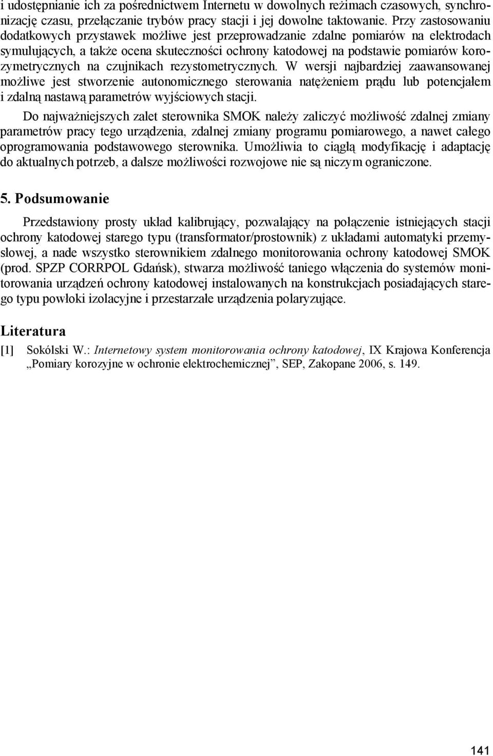 na czujnikach rezystometrycznych. W wersji najbardziej zaawansowanej możliwe jest stworzenie autonomicznego sterowania natężeniem prądu lub potencjałem i zdalną nastawą parametrów wyjściowych stacji.