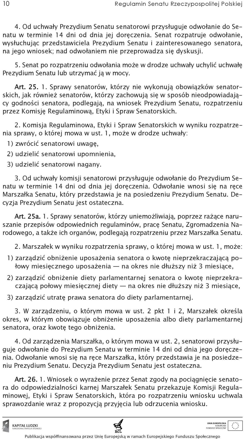 Senat po rozpatrzeniu odwołania może w drodze uchwały uchylić uchwałę Prezydium Senatu lub utrzymać ją w mocy. Art. 25. 1.