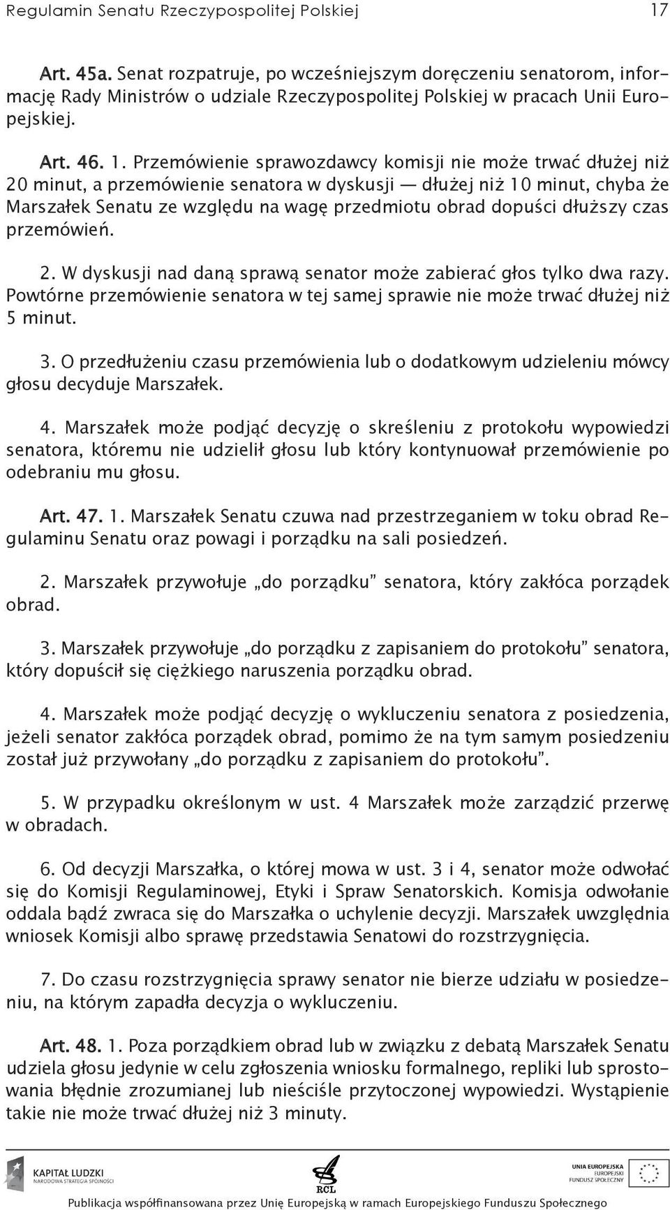 Przemówienie sprawozdawcy komisji nie może trwać dłużej niż 20 minut, a przemówienie senatora w dyskusji dłużej niż 10 minut, chyba że Marszałek Senatu ze względu na wagę przedmiotu obrad dopuści