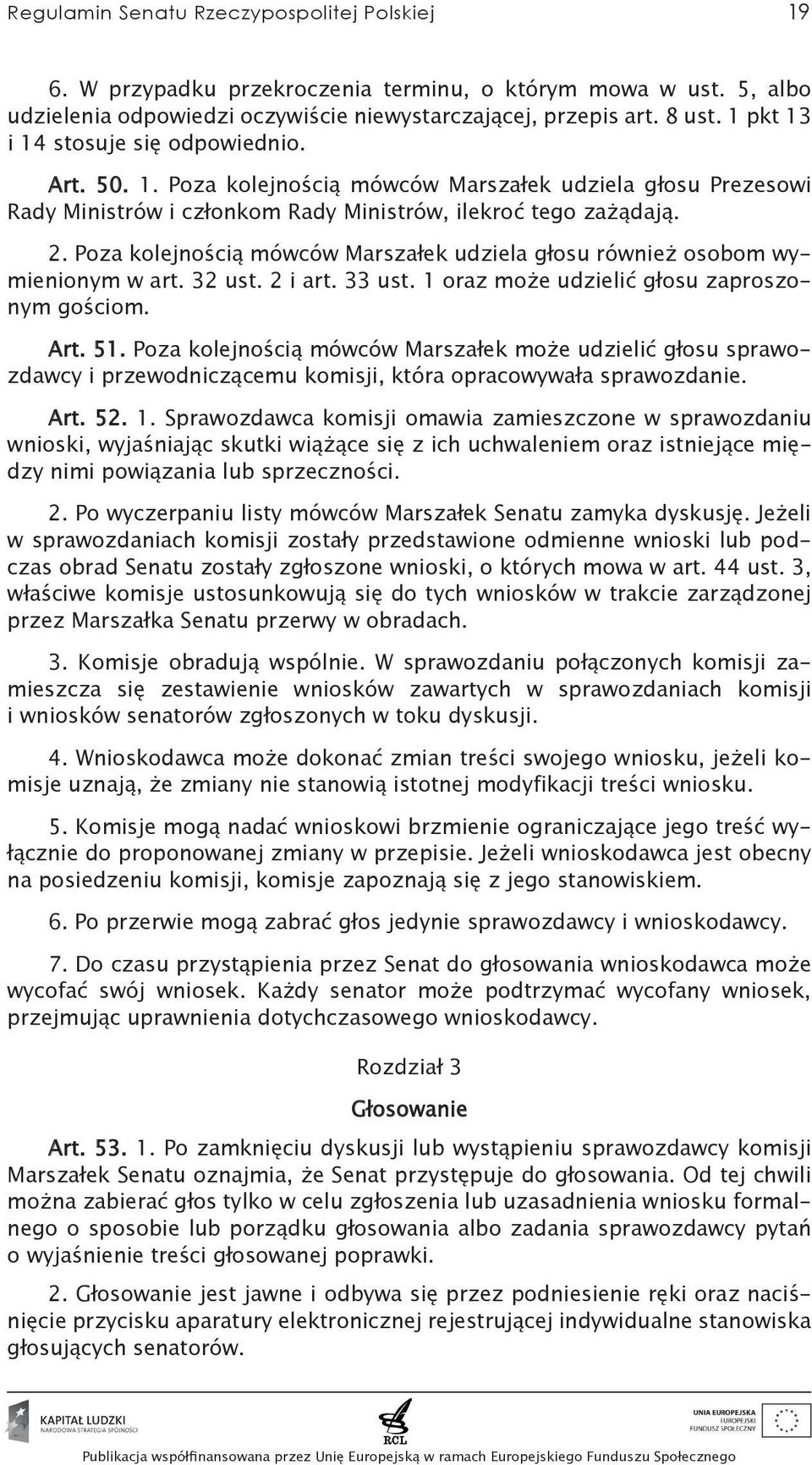 Poza kolejnością mówców Marszałek udziela głosu również osobom wymienionym w art. 32 ust. 2 i art. 33 ust. 1 oraz może udzielić głosu zaproszonym gościom. Art. 51.