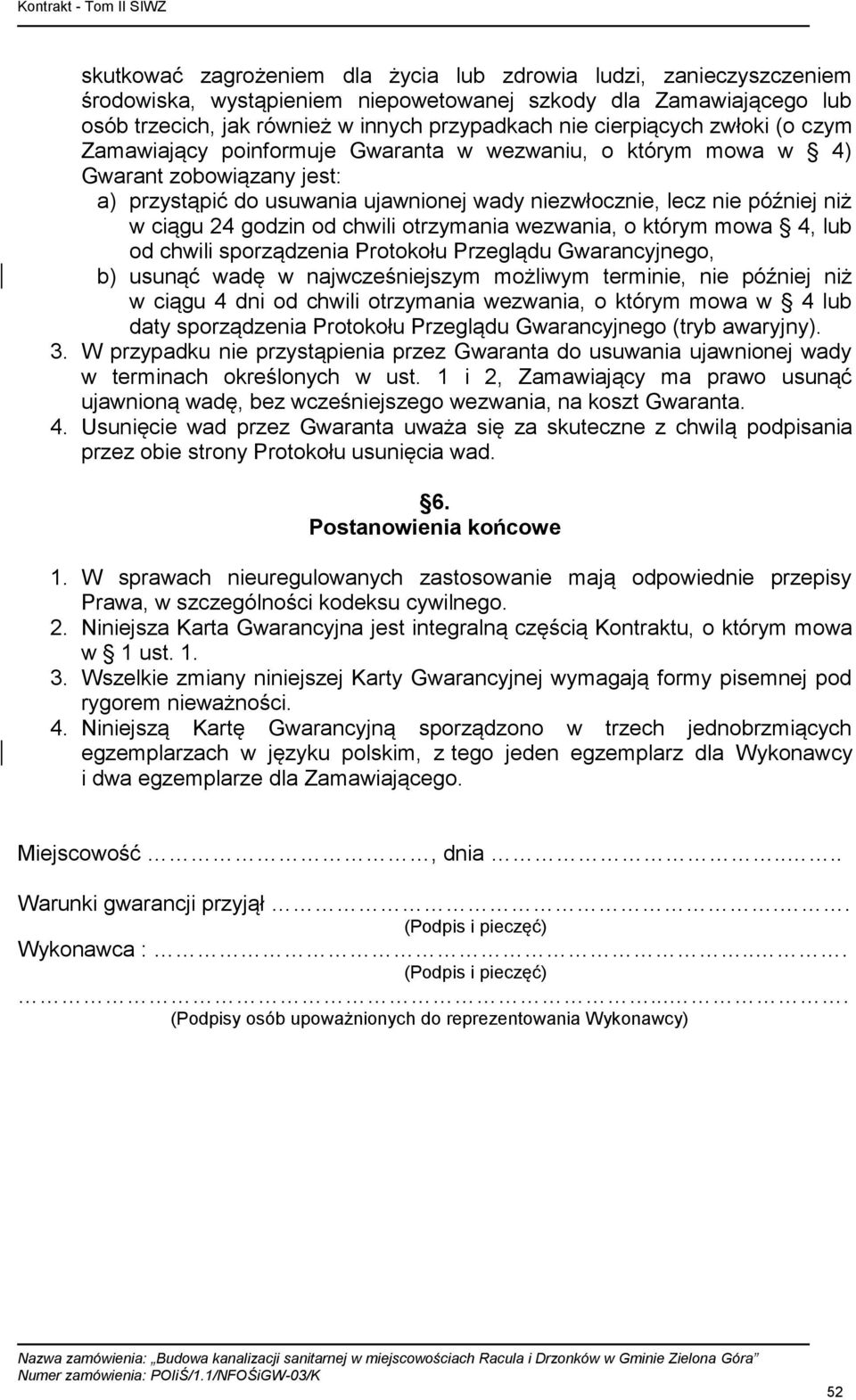 ciągu 24 godzin od chwili otrzymania wezwania, o którym mowa 4, lub od chwili sporządzenia Protokołu Przeglądu Gwarancyjnego, b) usunąć wadę w najwcześniejszym możliwym terminie, nie później niż w