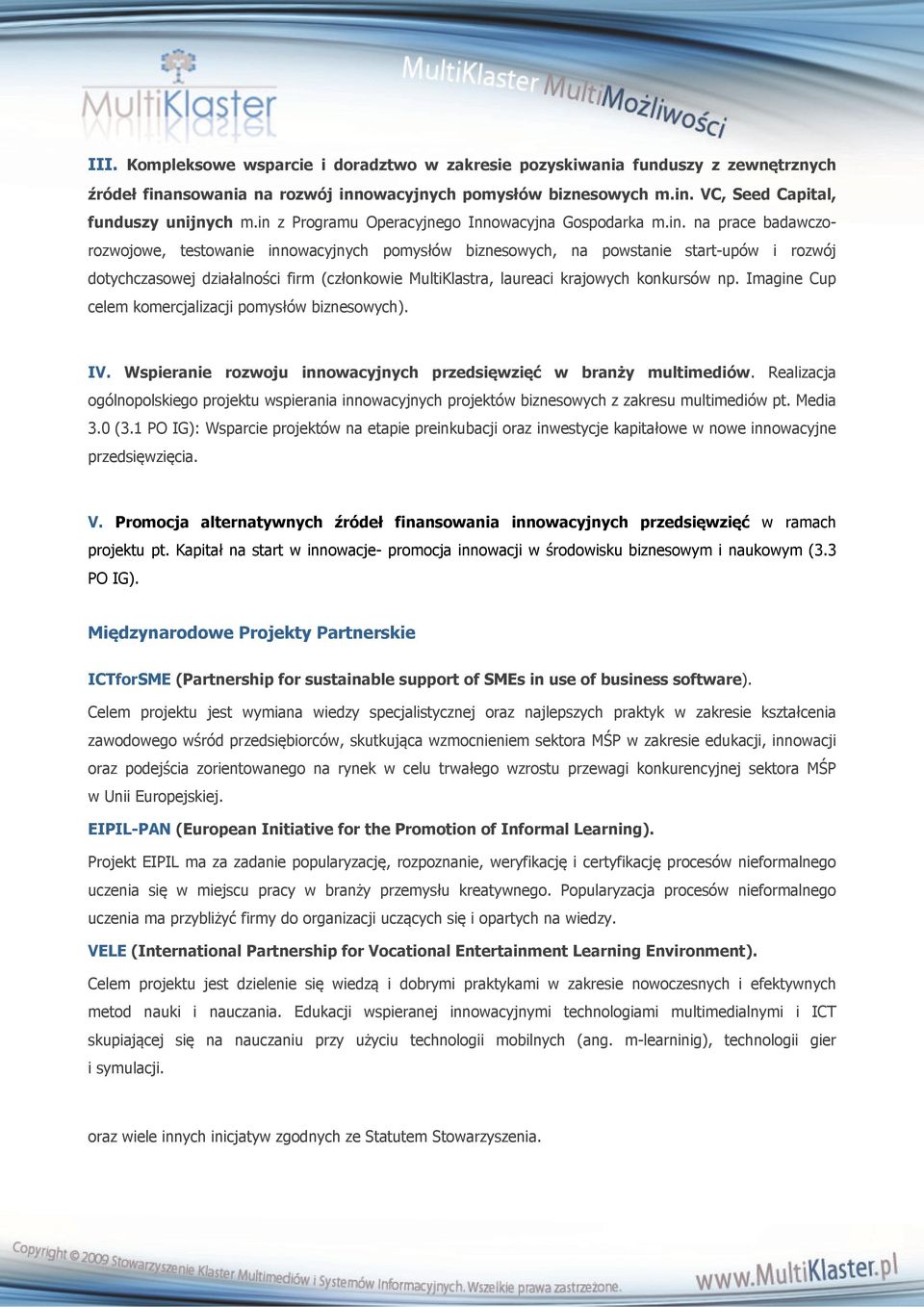 (członkowie MultiKlastra, laureaci krajowych konkursów np. Imagine Cup celem komercjalizacji pomysłów biznesowych). IV. Wspieranie rozwoju innowacyjnych przedsięwzięć w branży multimediów.