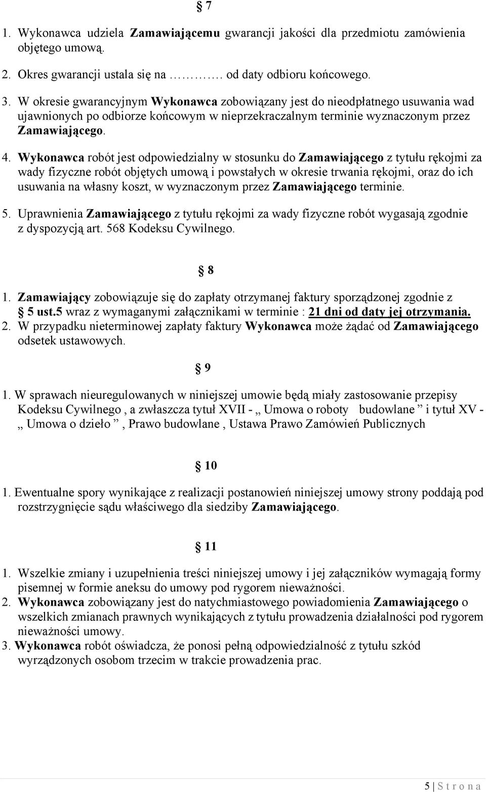 Wykonawca robót jest odpowiedzialny w stosunku do Zamawiającego z tytułu rękojmi za wady fizyczne robót objętych umową i powstałych w okresie trwania rękojmi, oraz do ich usuwania na własny koszt, w