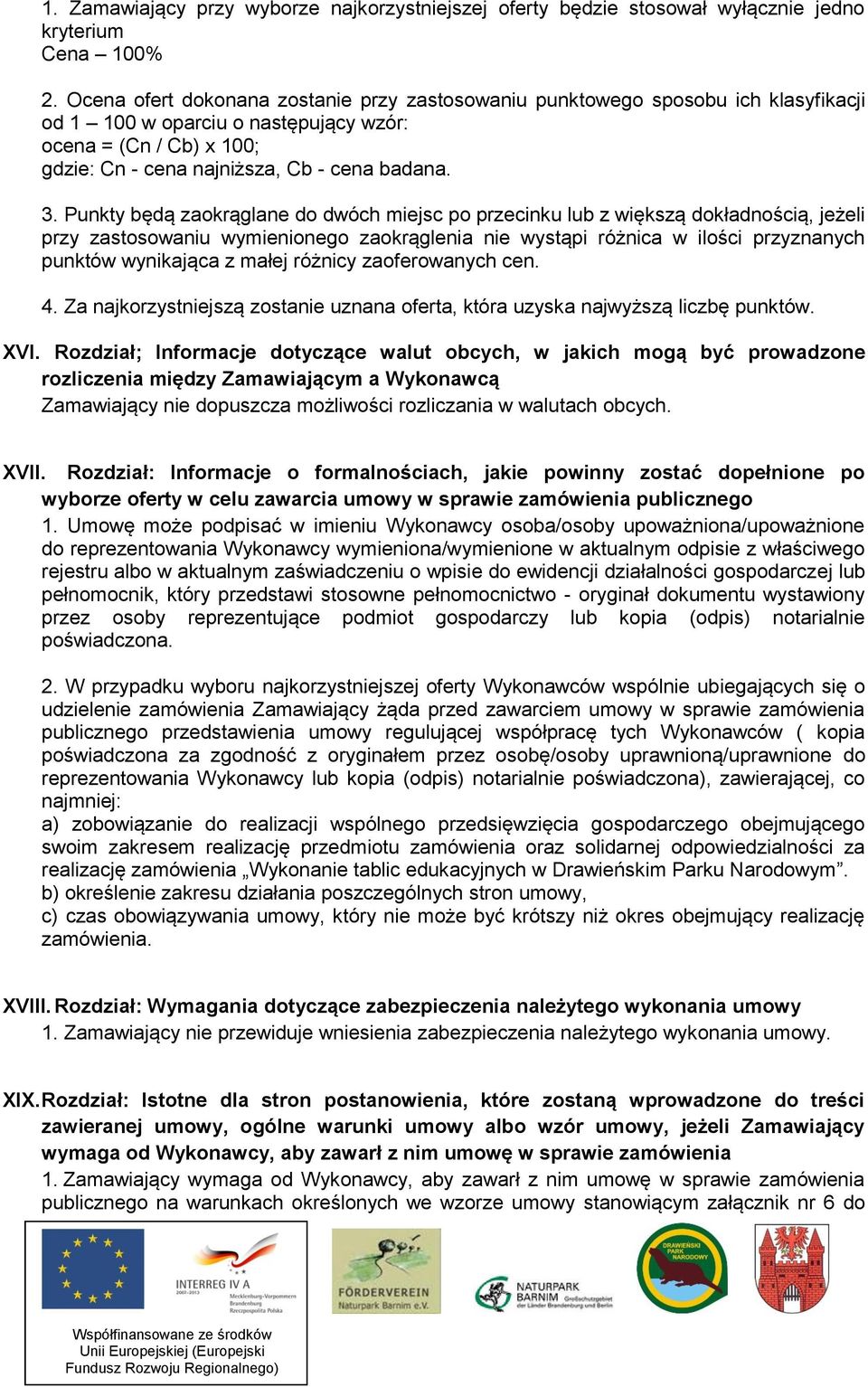 Punkty będą zaokrąglane do dwóch miejsc po przecinku lub z większą dokładnością, jeżeli przy zastosowaniu wymienionego zaokrąglenia nie wystąpi różnica w ilości przyznanych punktów wynikająca z małej
