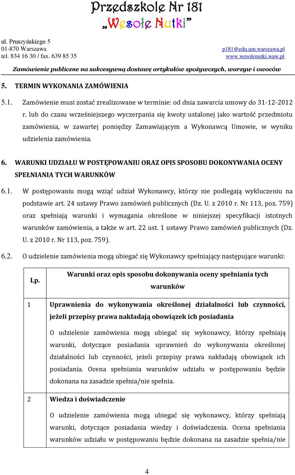 WARUNKI UDZIAŁU W POSTĘPOWANIU ORAZ OPIS SPOSOBU DOKONYWANIA OCENY SPEŁNIANIA TYCH WARUNKÓW 6.1. W postępowaniu mogą wziąć udział Wykonawcy, którzy nie podlegają wykluczeniu na podstawie art.