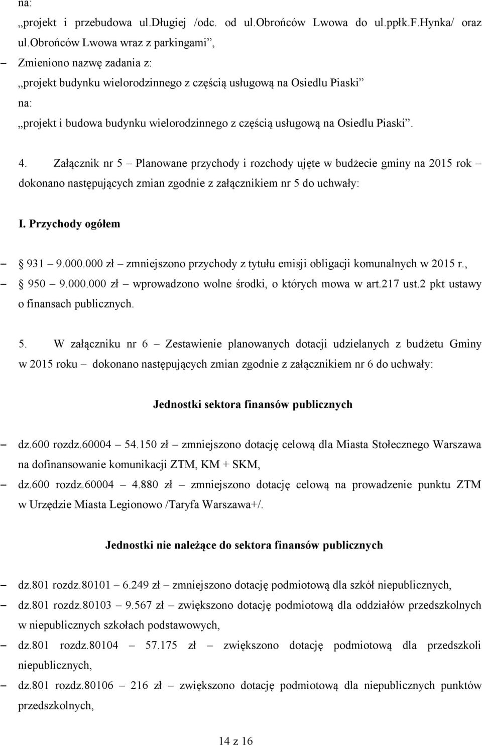 Osiedlu Piaski. 4. Załącznik nr 5 Planowane przychody i rozchody ujęte w budżecie gminy na 2015 rok dokonano następujących zmian zgodnie z załącznikiem nr 5 do uchwały: I. Przychody ogółem 931 9.000.