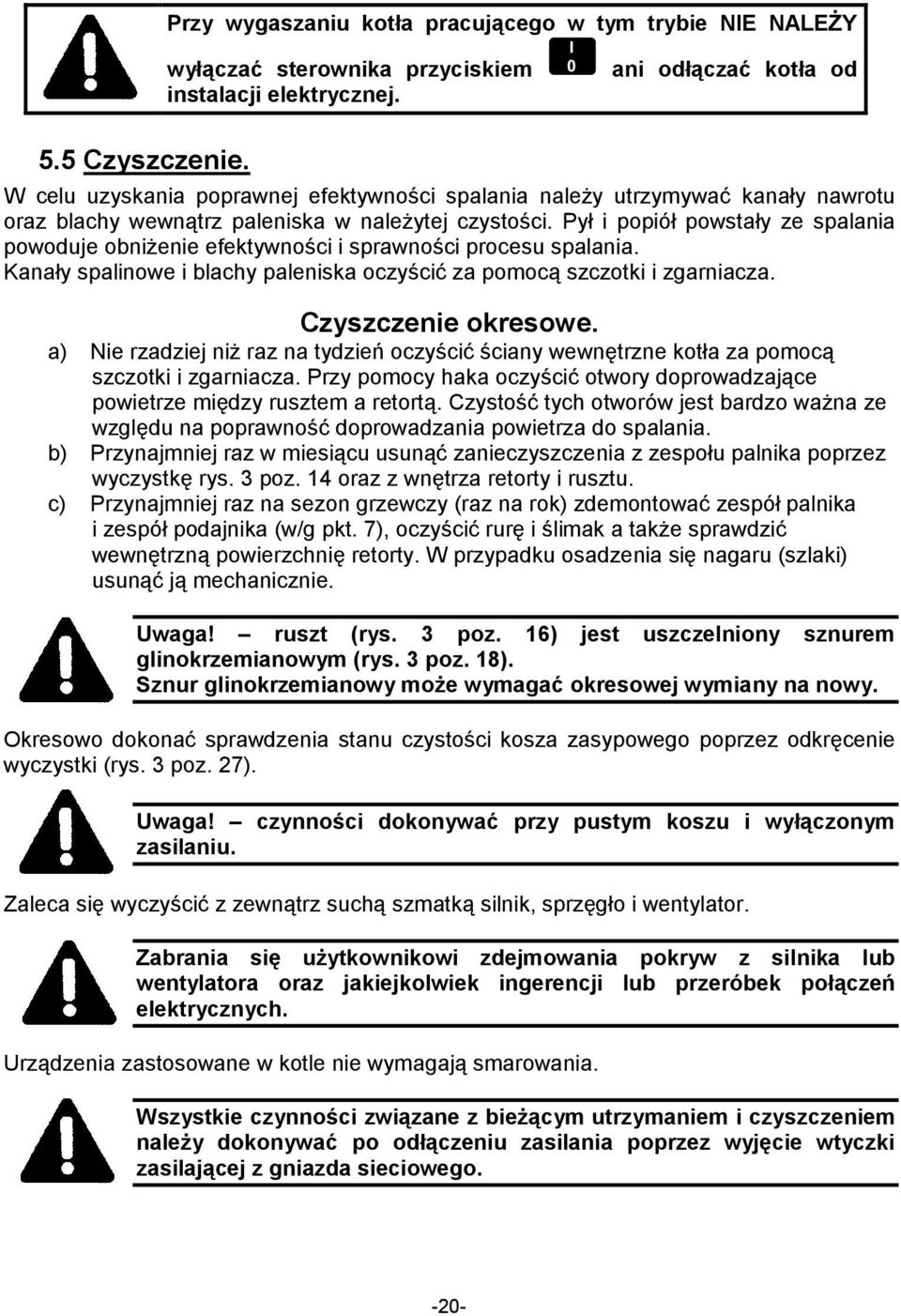Pył i popiół powstały ze spalania powoduje obniŝenie efektywności i sprawności procesu spalania. Kanały spalinowe i blachy paleniska oczyścić za pomocą szczotki i zgarniacza. Czyszczenie okresowe.