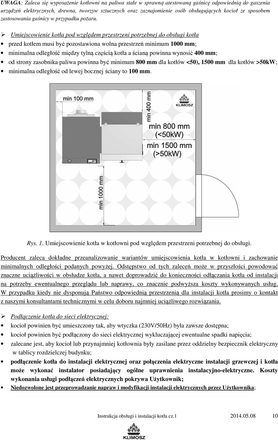 Umiejscowienie kotła pod względem przestrzeni potrzebnej do obsługi kotła przed kotłem musi być pozostawiona wolna przestrzeń minimum 1000 mm; minimalna odległość między tylną częścią kotła a ścianą