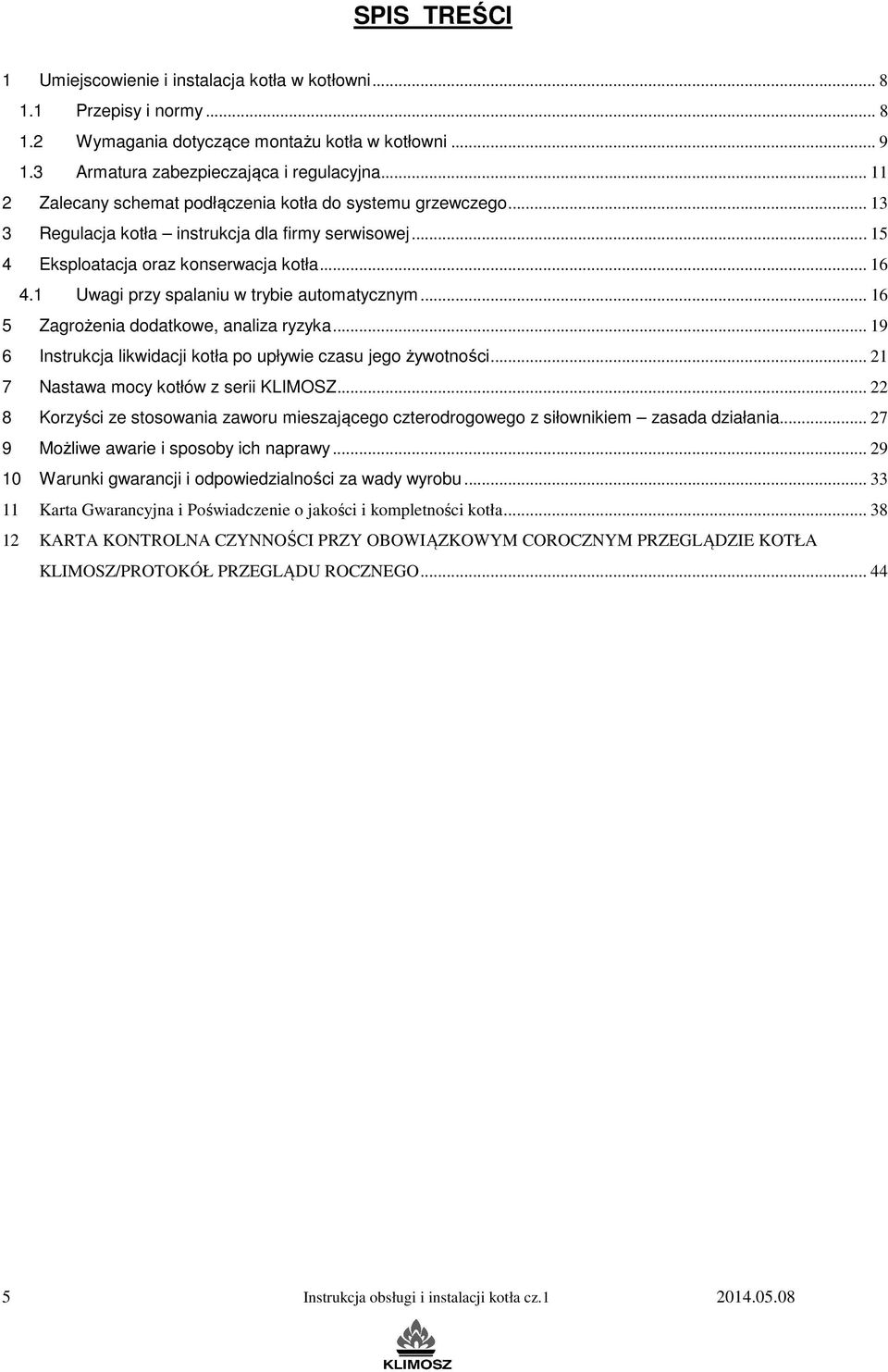 1 Uwagi przy spalaniu w trybie automatycznym... 16 5 Zagrożenia dodatkowe, analiza ryzyka... 19 6 Instrukcja likwidacji kotła po upływie czasu jego żywotności.