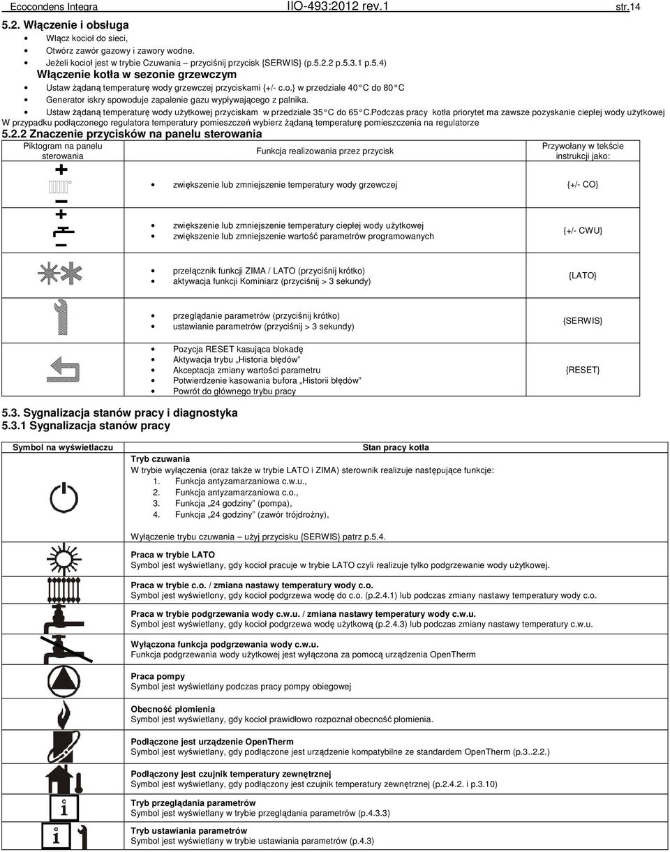 Podczas pracy kotła priorytet ma zawsze pozyskanie ciepłej wody użytkowej W przypadku podłączonego regulatora temperatury pomieszczeń wybierz żądaną temperaturę pomieszczenia na regulatorze 5.2.