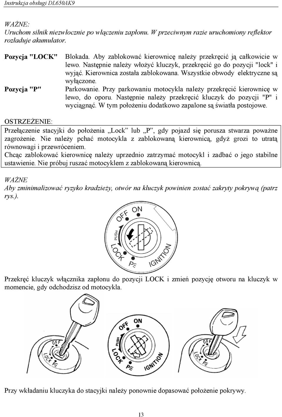 Wszystkie obwody elektryczne są wyłączone. Parkowanie. Przy parkowaniu motocykla należy przekręcić kierownicę w lewo, do oporu. Następnie należy przekręcić kluczyk do pozycji "P" i wyciągnąć.