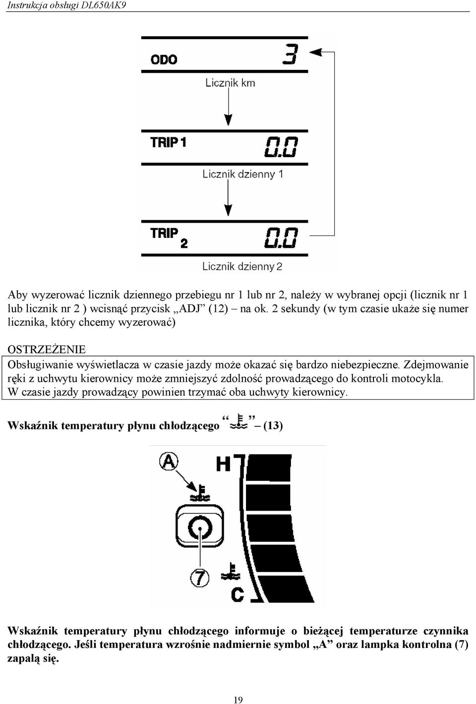Zdejmowanie ręki z uchwytu kierownicy może zmniejszyć zdolność prowadzącego do kontroli motocykla. W czasie jazdy prowadzący powinien trzymać oba uchwyty kierownicy.