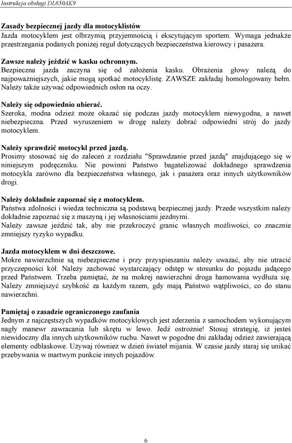 Obrażenia głowy należą do najpoważniejszych, jakie mogą spotkać motocyklistę. ZAWSZE zakładaj homologowany hełm. Należy także używać odpowiednich osłon na oczy. Należy się odpowiednio ubierać.