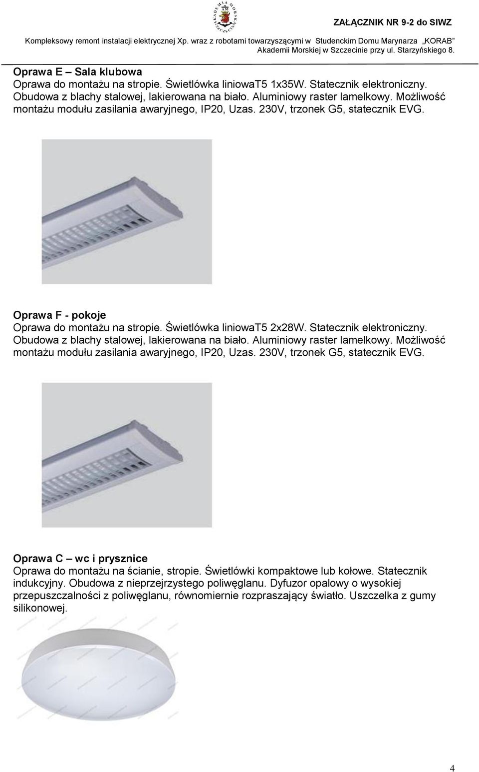 Obudowa z blachy stalowej, lakierowana na biało. Aluminiowy raster lamelkowy. Możliwość montażu modułu zasilania awaryjnego, IP20, Uzas. 230V, trzonek G5, statecznik EVG.