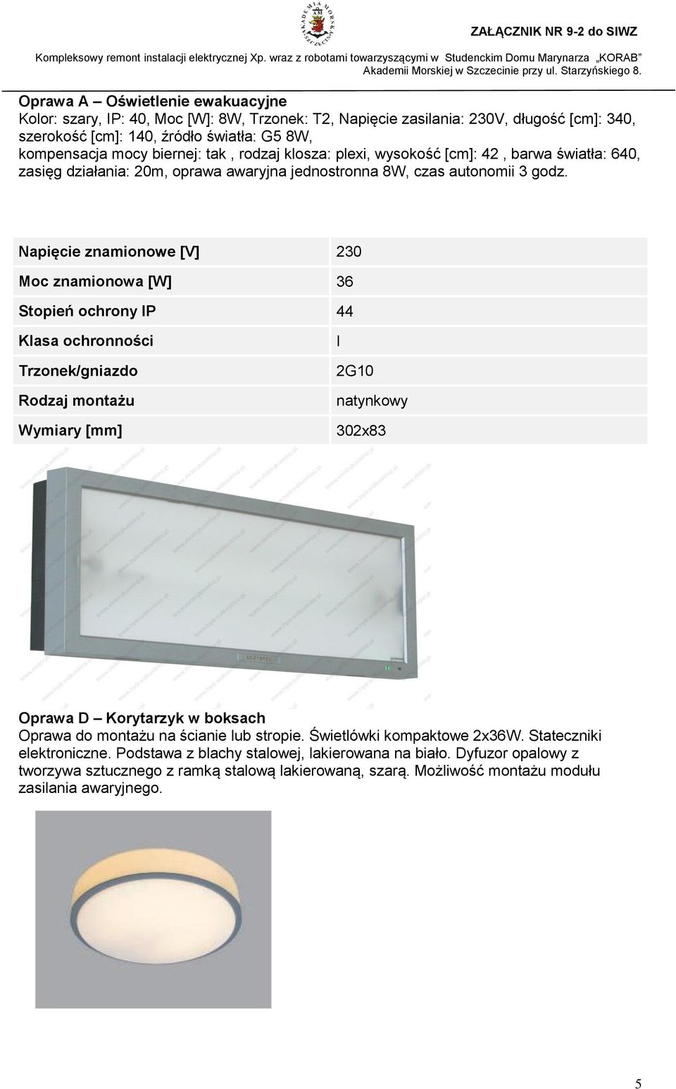 Napięcie znamionowe [V] 230 Moc znamionowa [W] 36 Stopień ochrony IP 44 Klasa ochronności Trzonek/gniazdo Rodzaj montażu Wymiary [mm] I 2G10 natynkowy 302x83 Oprawa D Korytarzyk w boksach Oprawa do